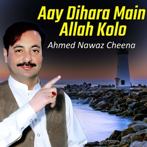 Dengarkan lagu Aay Dihara Main Allah Kolo nyanyian Ahmad Nawaz Cheena dengan lirik