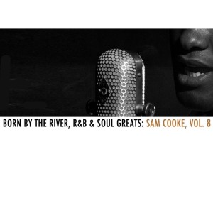 อัลบัม Born By The River, R&B & Soul Greats: Sam Cooke, Vol. 8 ศิลปิน Sam Cooke