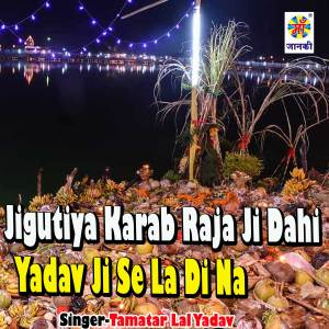 Listen to Jigutiya Karab Raja Ji Dahi Yadav Ji Se La Di Na song with lyrics from Tamatar Lal Yadav