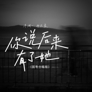 收聽洋瀾一的你說後來有了她（國粵對唱版） (完整版)歌詞歌曲