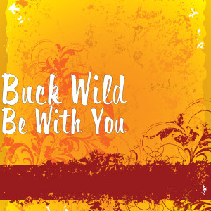 ดาวน์โหลดและฟังเพลง Be With You พร้อมเนื้อเพลงจาก Buck Wild