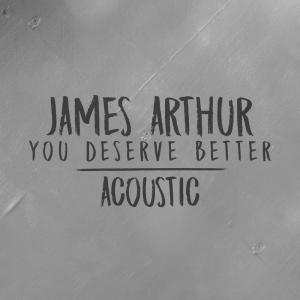 收聽James Arthur的You Deserve Better (Acoustic)歌詞歌曲
