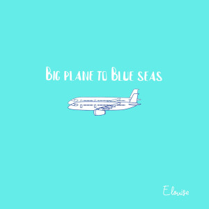 Dengarkan lagu Big Plane to Blue Seas nyanyian Elouise dengan lirik