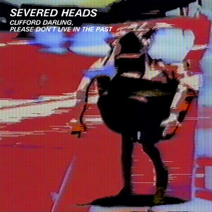Severed Heads的專輯Clifford Darling, Please Don't Live in the Past