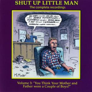Shut Up Little Man - Complete Recordings Volume 3: "You Think Your Mother and Father Were A Couple Of Boys?"