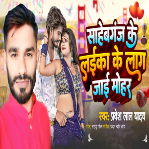 Listen to Sahebganj Ke Laika Ke Lag Jai Mohar song with lyrics from Pravesh Lal Yadav