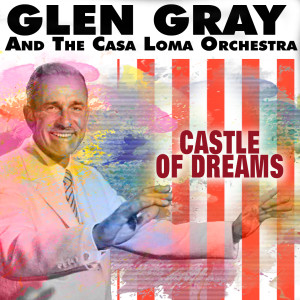 Glen Gray的专辑Glen Gray and the Casa Loma Orchestra, (Castle Of Dreams)