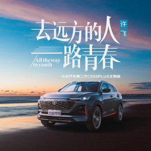 許飛的專輯去遠方的人一路青春（長安汽車第二代CS55PLUS主題曲）