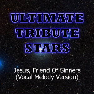 收聽Ultimate Tribute Stars的Casting Crowns - Jesus, Friend Of Sinners (Vocal Melody Version)歌詞歌曲