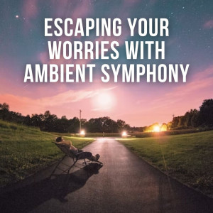 Album Escaping Your Worries with Ambient Symphony oleh Relaxing Music for Stress Relief