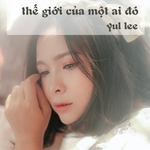 ดาวน์โหลดและฟังเพลง Thế Giới Của Một Ai Đó พร้อมเนื้อเพลงจาก Yul Lee