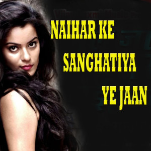 Listen to Naihar Ke Sanghatiya Ye Jaan song with lyrics from Sunny Gehlory