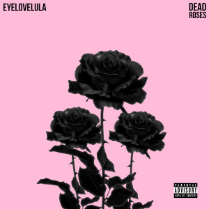 Listen to Dead Roses (Explicit) song with lyrics from Eyelovelula
