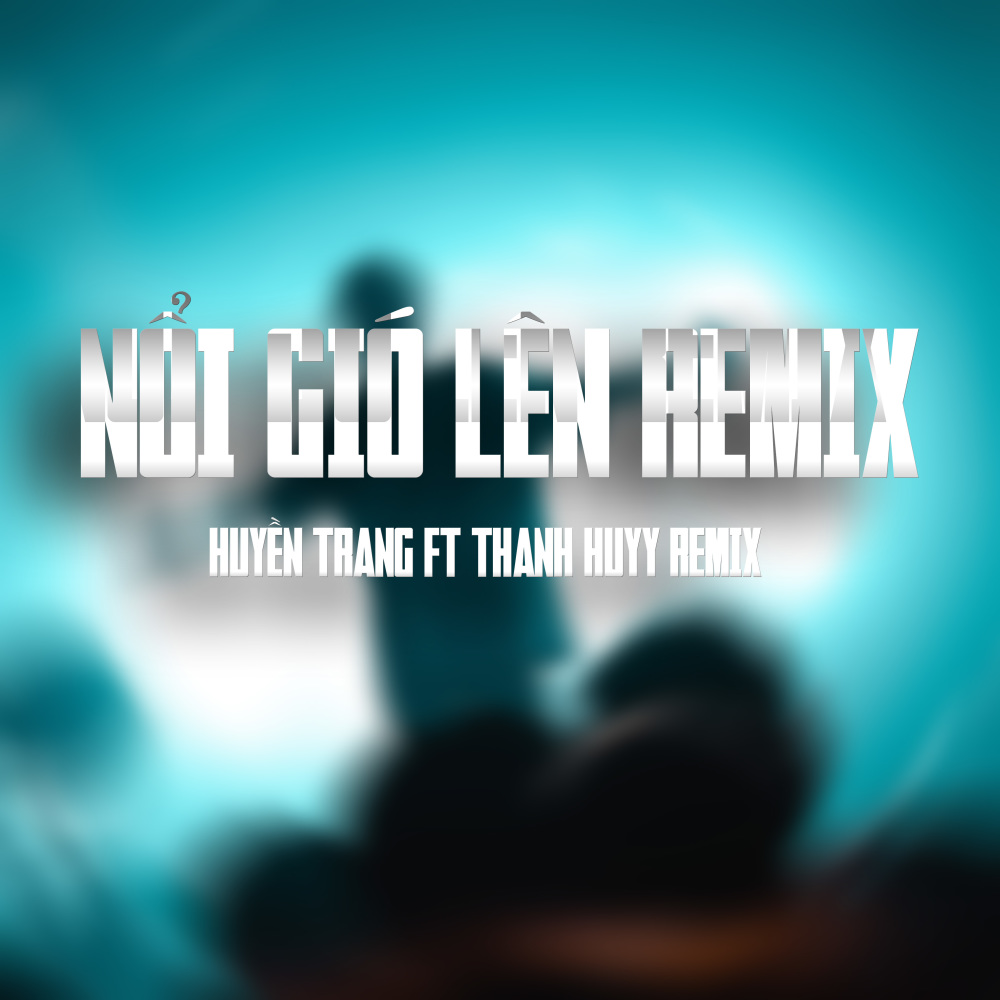 Nổi Gió Lên (Thanh Huyy Remix)