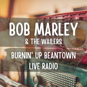Album Bob Marley And The Wailers: Burnin' Up Beantown Live Radio oleh Bob Marley & The Wailers