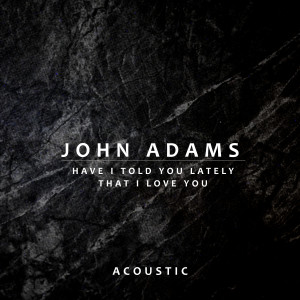 ดาวน์โหลดและฟังเพลง Have I Told You Lately That I Love You (Acoustic) พร้อมเนื้อเพลงจาก John Adams