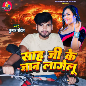 Listen to Sah Ji Ke Jaan Lagelu song with lyrics from Kumar Sandeep