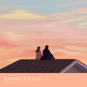 T.X.O的專輯Never 2 Late (feat. Ruebyn)
