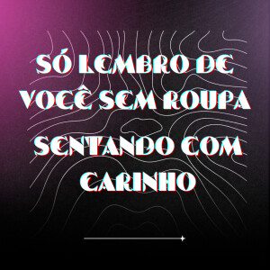 收听DJ CR SHEIK的Só Lembro De Você Sem Roupa, Sentando Com Carinho歌词歌曲