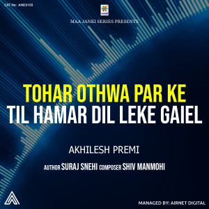 Listen to Tohar Othwa Ke Til Hamar Dil Leke Gaiel song with lyrics from Akhilesh Premi