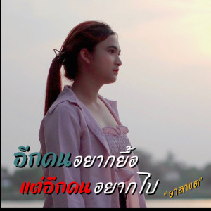 收听อาลาแต的อีกคนอยากยื้อ แต่อีกคนอยากไป歌词歌曲