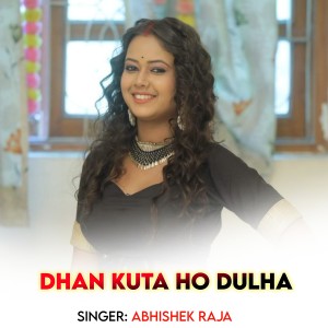 Listen to Dhan Kuta Ho Dulha song with lyrics from Abhishek Raja