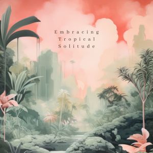Album Embracing Tropical Solitude oleh Binaural Landscapes