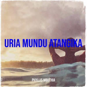 Listen to Uria Mundu Atangika song with lyrics from Phyllis Mbuthia
