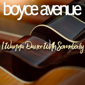 收聽Boyce Avenue的I Wanna Dance With Somebody歌詞歌曲