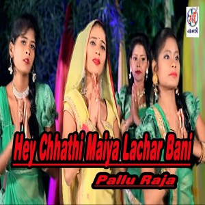Listen to Hey Chhathi Maiya Lachar Bani song with lyrics from Pallu Raja