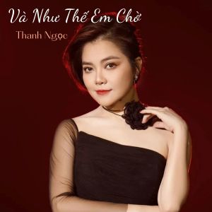 Dengarkan lagu Và Như Thế Em Chờ nyanyian Thanh Ngoc dengan lirik