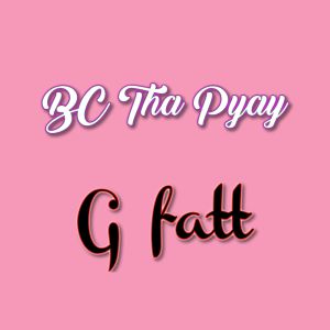 收听G fatt的Bc Tha Pyay歌词歌曲
