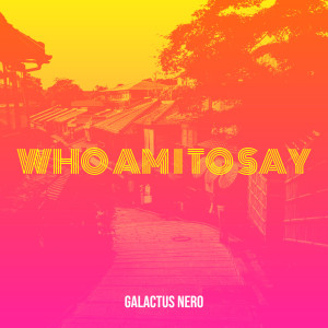 Album Who Am I to Say oleh Galactus Nero
