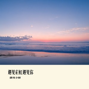 Listen to 遇见彩虹遇见你 song with lyrics from 邵伟