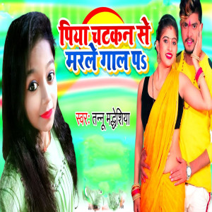 Listen to Piya Chatkan Se Marle Gaal P song with lyrics from Tannu Madheshiya