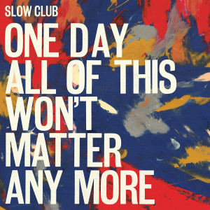 Slow Club的專輯One Day All of This Won't Matter Anymore