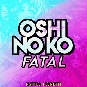 Dengarkan lagu Fatal (Oshi No Ko) nyanyian Matteo Leonetti dengan lirik