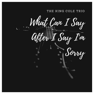 The King Cole Trio的專輯What Can I Say After I Say I'm Sorry