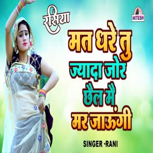 Mat Dhare Tu Jyada Jor Chhail Mai Mar Jaaungi dari Rani