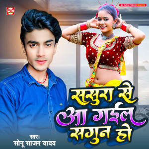 Listen to Sasura Se Aa Gail Sagun Ho song with lyrics from Sonu Sajan Yadav