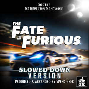 Good Life (From "The Fate Of The Furious") (Slowed Down Version)