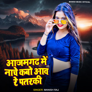 Listen to Azamgadh Me Nacho Kabo Awa Re Patarki song with lyrics from Manish Raj