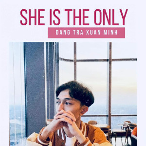 Dengarkan lagu She Is the Only nyanyian Đặng Trà Xuân Minh dengan lirik
