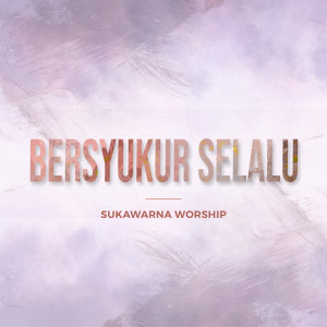 Dengarkan lagu Bersyukur Selalu nyanyian Sukawarna Worship dengan lirik