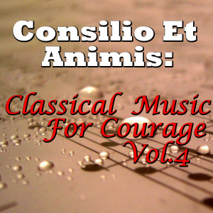 Consilio Et Animis: Classical Music For Courage, Vol.4