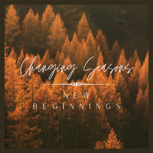 Changing Seasons - New Beginnings