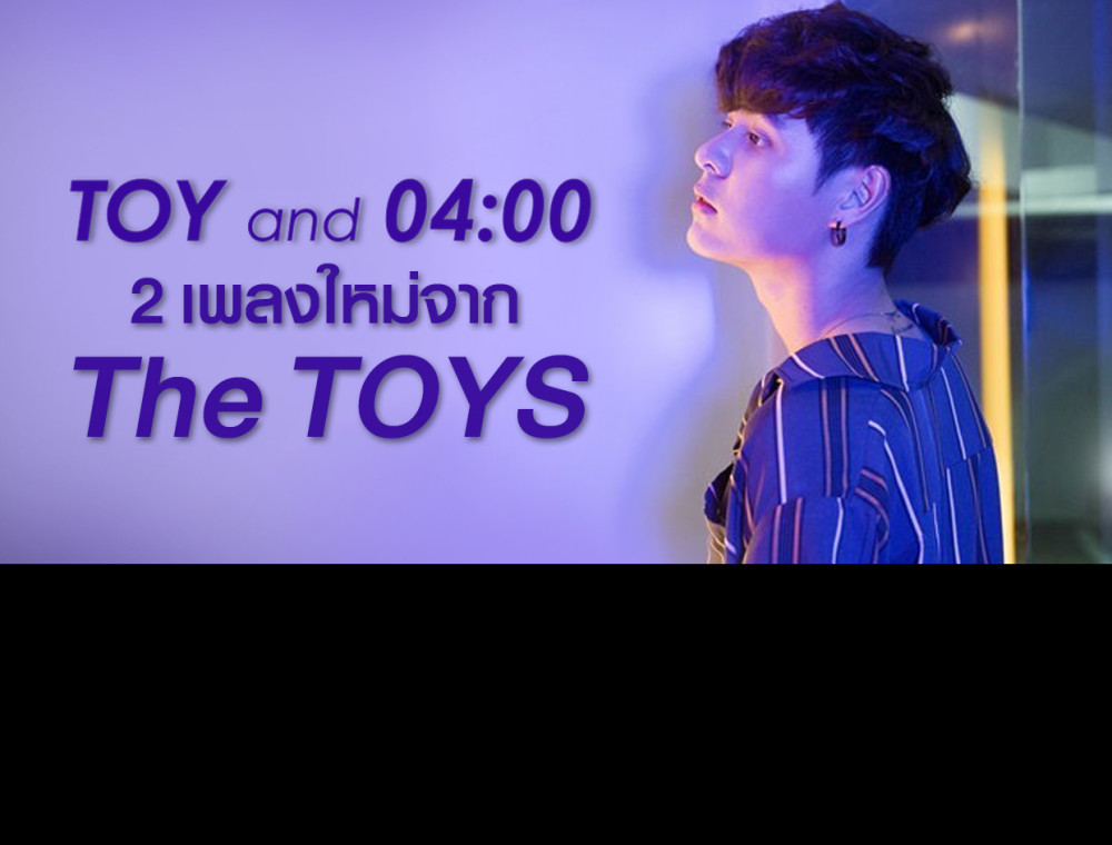 “TOY”  และ “04.00” 2 เพลงใหม่จากศิลปินสุด Cool The TOYS 