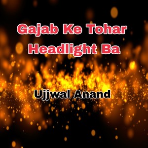 ดาวน์โหลดและฟังเพลง Gajab Ke Tohar Headlight Ba พร้อมเนื้อเพลงจาก Ujjwal Anand