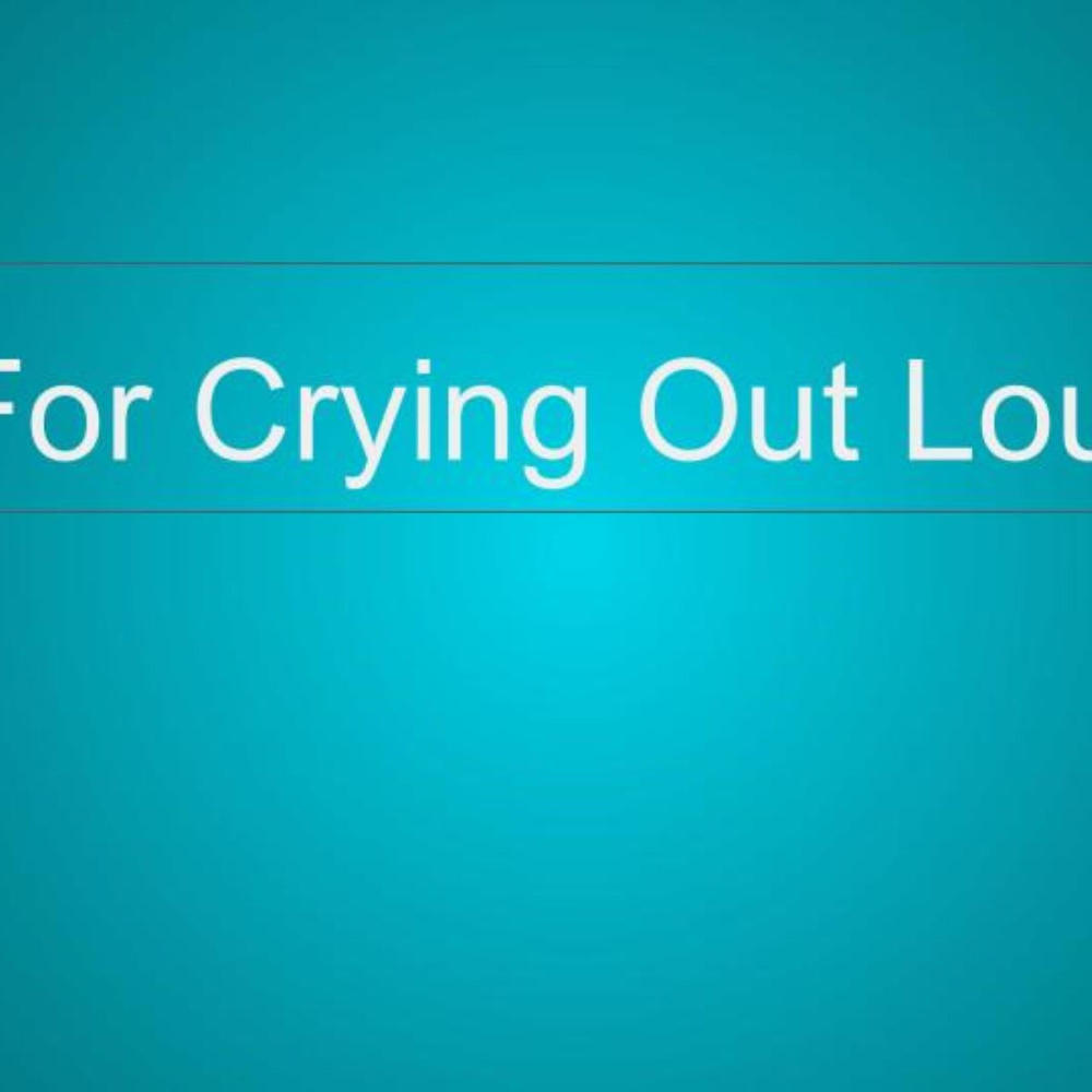 For Crying Out Loud
