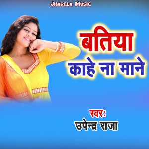 Listen to Batiya Kahe Na Mane song with lyrics from Upendra Raja